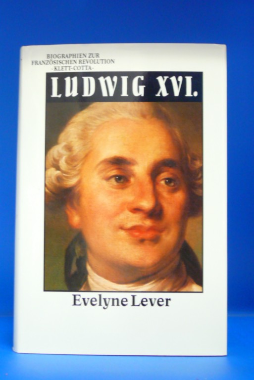 Lever, Evelyne. Ludwig XVI. Biographie zur Franzsischen Revolution. o.A.