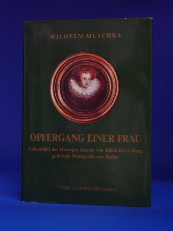 Muschka, Wilhelm. Opfergang einer Frau. Lebensbild der Herzogin Jakobe von Jlich-Kleve-Berg, geborene Markgrfin von Baden. 1. Auflage.