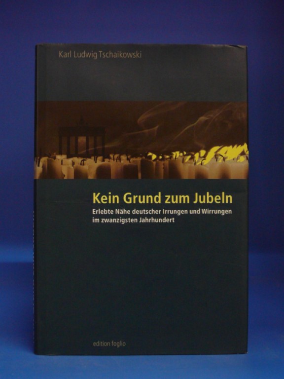 Tschaikowski, Karl Ludwig. Kein Grund zum Jubeln. Erlebte Nhe deutscher Irrungen und Wirrungen im zwanzigsten Jahrhundert. 1. Auflage.