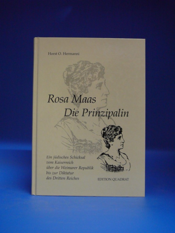 Hermanni, Horst O.. Rosa Maas-Die Prinzipalin. Ein jüdisches Schicksal vom Kaiserreich über die Weimarer Republik bis zur Diktatur des Dritten reiches.