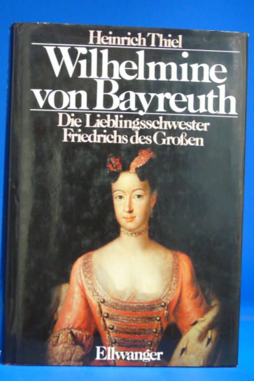 Thiel, Heinrich. Wilhelmine von Bayreuth. Die Lieblingsschwester Friedrichs des Groen.