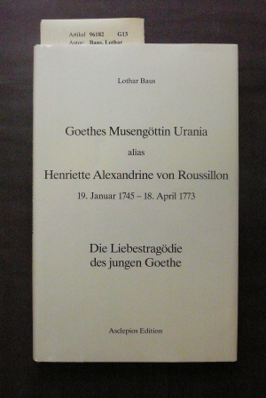 Goethes Musengöttin Urania alias Henriette Alexandrine von Roussillon 19. Januar 1745-18. April 1773. Die Liebestragödie des jungen Goethe. 1. Auflage.
