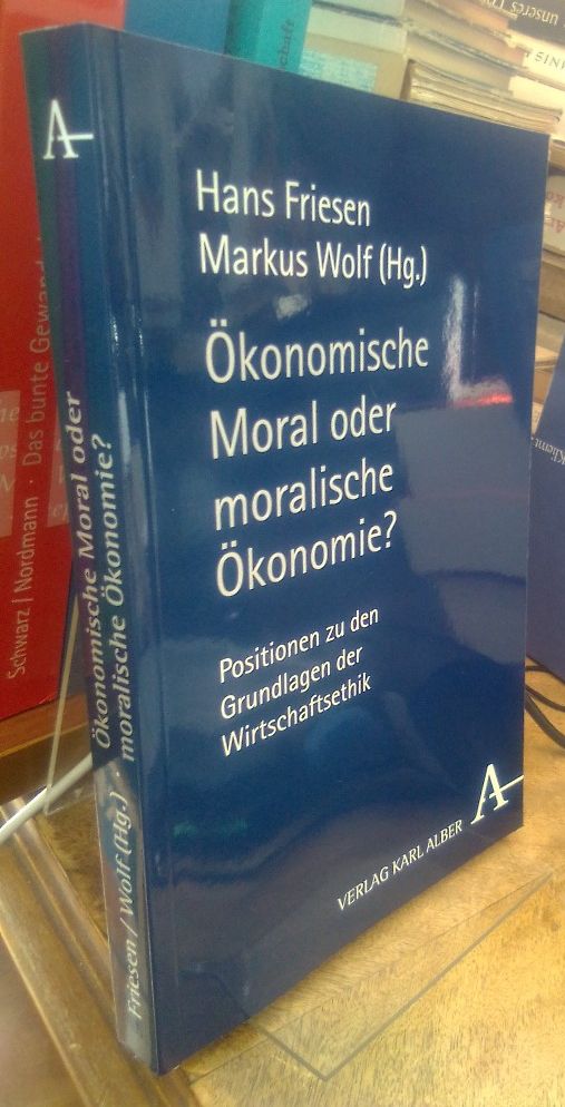 Ökonomische Moral oder moralische Ökonomie? Positionen zu den Grundlagen der Wirtschaftsethik. - Friesen, Hans und Markus Wolf (Hg.)