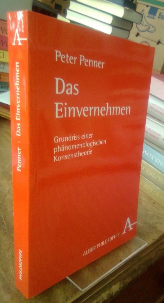 Das Einvernehmen. Grundriss einer phänomenologischen Konsenstheorie. 2., vollständig überarbeitete und deutlich erweiterte Auflage. - Penner, Peter