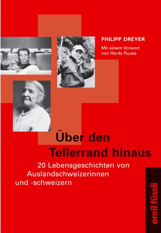 Über den Tellerrand hinaus : 20 Lebensgeschichten von Auslandschweizerinnen und Auslandschweizern. Philipp Dreyer. Mit einem Vorw. von Hardy Ruoss - Dreyer, Philipp
