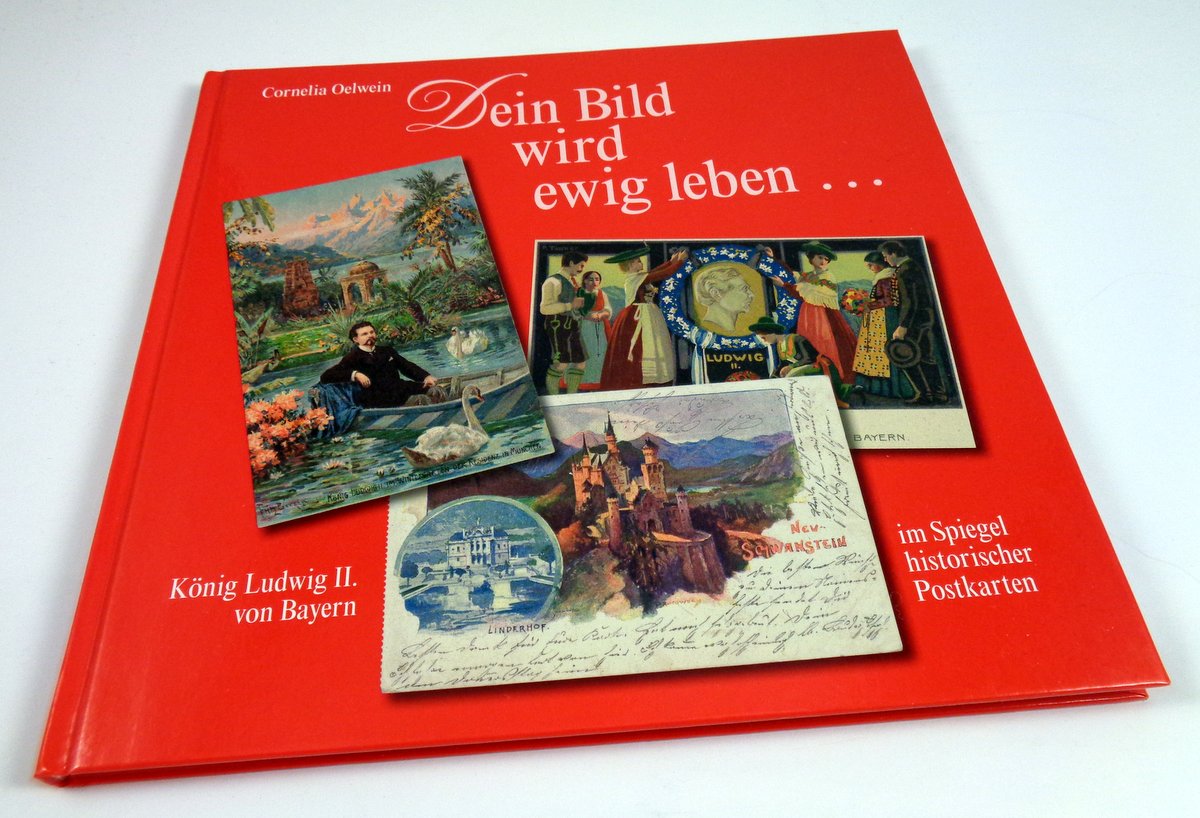 Dein Bild wird ewig leben ... König Ludwig II. von Bayern im Spiegel historischer Postkarten. - Oelwein, Cornelia