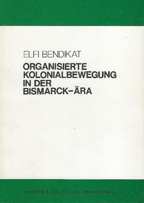 Organisierte Kolonialbewegung in der Bismarck-Ära - Bendikat, Elfi