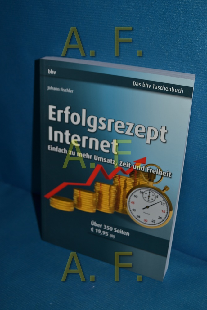 Erfolgsrezept Internet : einfach zu mehr Umsatz, Zeit und Freiheit  1. Aufl. - Fischler, Johann