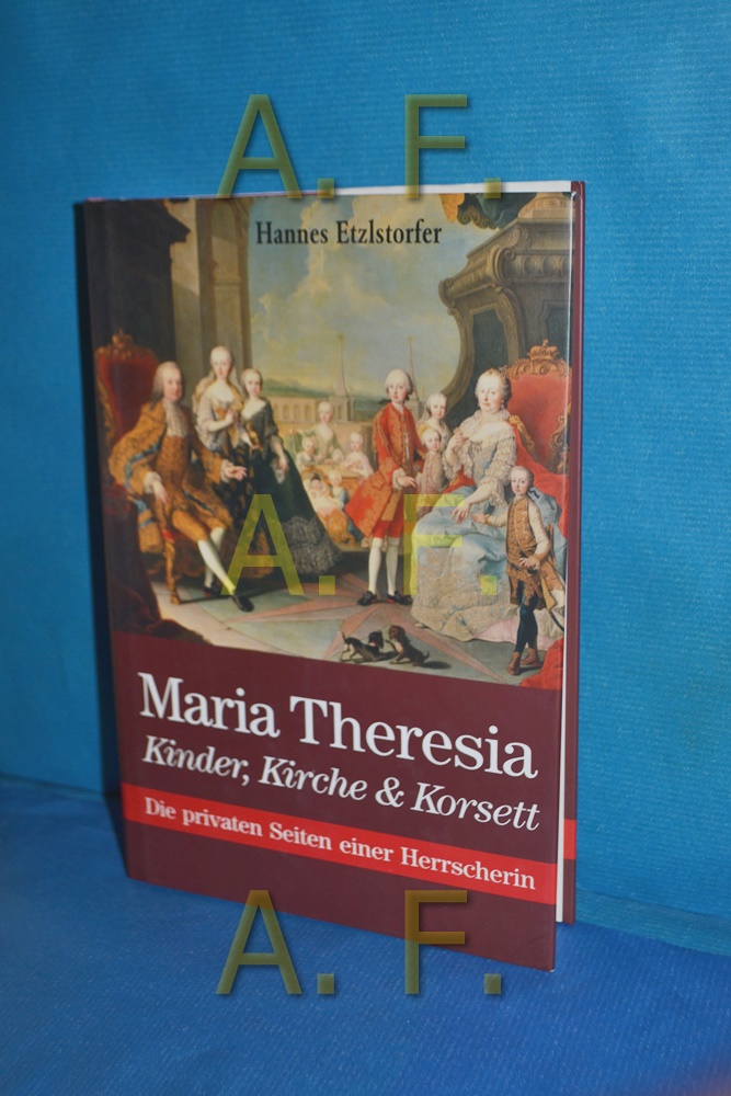 Maria Theresia : Kinder, Kirche und Korsett , die privaten Seiten einer Herrscherin. - Etzlstorfer, Hannes