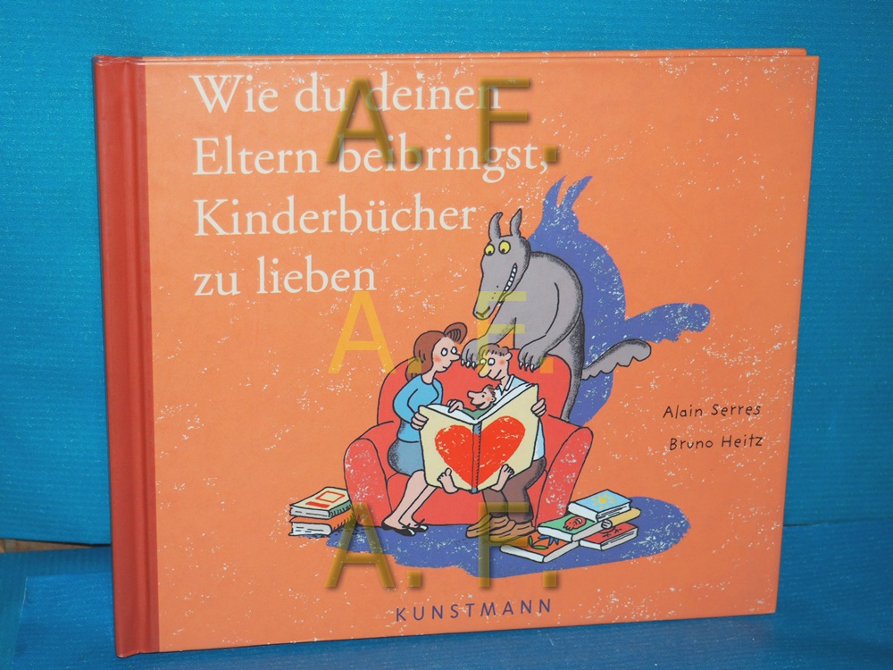 Wie du deinen Eltern beibringst, Kinderbücher zu lieben Text von Alain Serres. Bilder von Bruno Heitz. Aus dem Franz. von Tobias Scheffel - Serres, Alain (Mitwirkender) und Bruno (Mitwirkender) Heitz