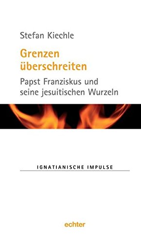 Grenzen überschreiten: Papst Franziskus und seine jesuitischen Wurzeln.  Auflage: 1 - Stefan, Kiechle