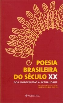 Antologia de Poesia Brasileira do Século XX. Dos Modernistas à Actualidade