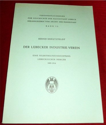 Bernd Kreutzfeldt. Hg. Archiv Der Hansestadt. Der Lbecker Industrie-Verein. Eine Selbsthilfeeinrichtung Lbeckischer Brger 1889 - 1914.