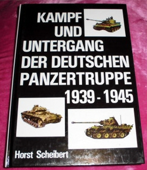 Horst Scheibert Kampf und Untergang der deutschen Panzertruppe 1939-1945 - German Panzertroops 1939-1945. A pictorial history of the campaigns, the battles, the equipment and the men.